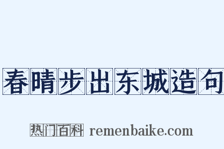 春晴步出东城造句是什么意思的图片